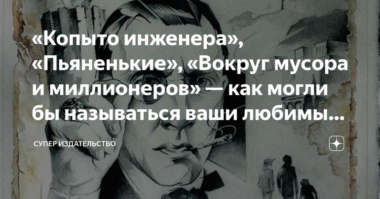 «Копыто инженера», «Пьяненькие», «Вокруг мусора и миллионеров» — как могли бы называться ваши любимые книги